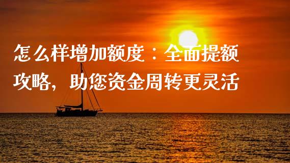 怎么样增加额度：全面提额攻略，助您资金周转更灵活_https://wap.jnbaishite.cn_金融资讯_第1张