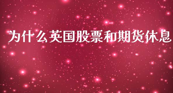 为什么英国股票和期货休息_https://wap.jnbaishite.cn_理财投资_第1张