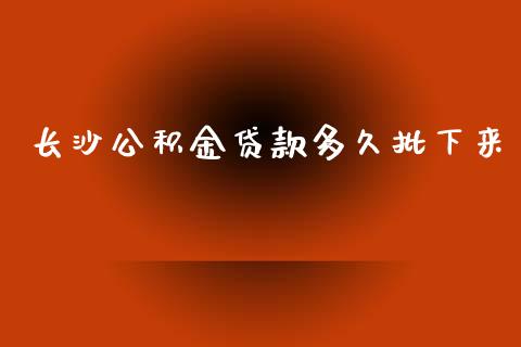 长沙公积金贷款多久批下来_https://wap.jnbaishite.cn_金融资讯_第1张