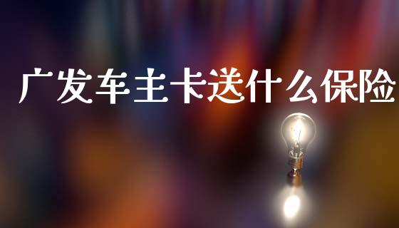 广发车主卡送什么保险_https://wap.jnbaishite.cn_期货资讯_第1张