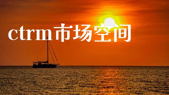 ctrm市场空间_https://wap.jnbaishite.cn_期货资讯_第1张