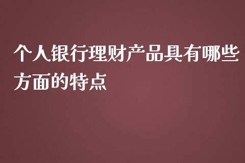 个人银行理财产品具有哪些方面的特点_https://wap.jnbaishite.cn_理财投资_第1张