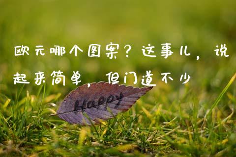 欧元哪个图案？这事儿，说起来简单，但门道不少_https://wap.jnbaishite.cn_金融资讯_第1张