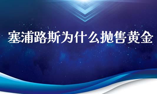 塞浦路斯为什么抛售黄金_https://wap.jnbaishite.cn_期货资讯_第1张