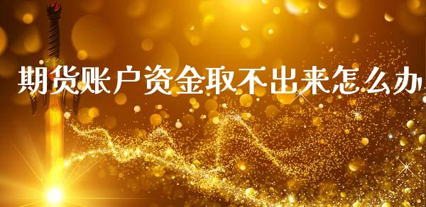 期货账户资金取不出来怎么办_https://wap.jnbaishite.cn_全球财富_第1张