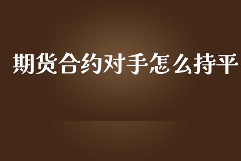 期货合约对手怎么持平_https://wap.jnbaishite.cn_全球财富_第1张