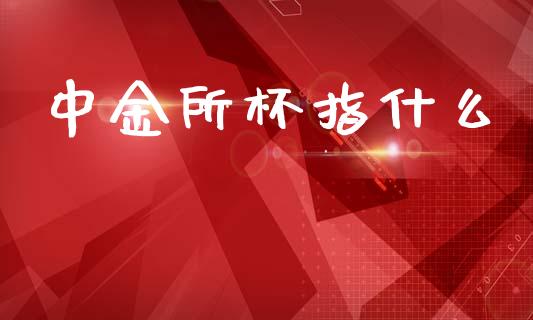 中金所杯指什么_https://wap.jnbaishite.cn_期货资讯_第1张