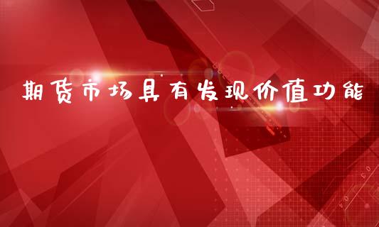 期货市场具有发现价值功能_https://wap.jnbaishite.cn_期货资讯_第1张