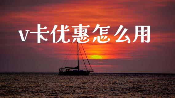 v卡优惠怎么用_https://wap.jnbaishite.cn_理财投资_第1张