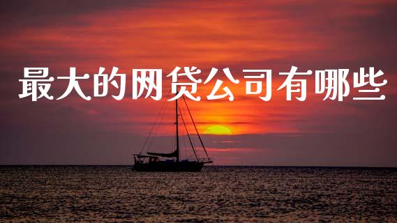 最大的网贷公司有哪些_https://wap.jnbaishite.cn_金融资讯_第1张