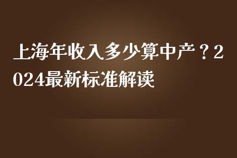 上海年收入多少算中产？2024最新标准解读_https://wap.jnbaishite.cn_期货资讯_第1张