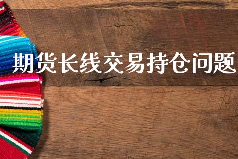 期货长线交易持仓问题_https://wap.jnbaishite.cn_理财投资_第1张