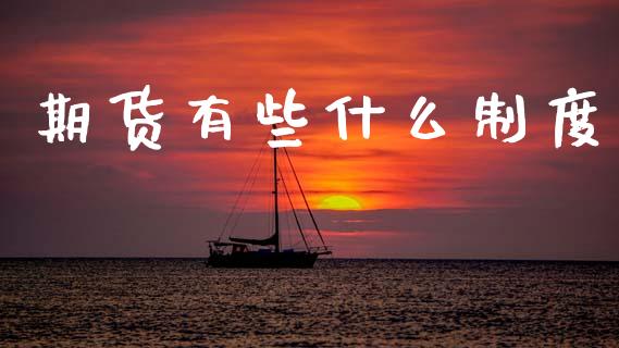 期货有些什么制度_https://wap.jnbaishite.cn_全球财富_第1张