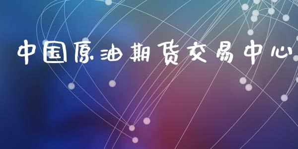中国原油期货交易中心_https://wap.jnbaishite.cn_期货资讯_第1张