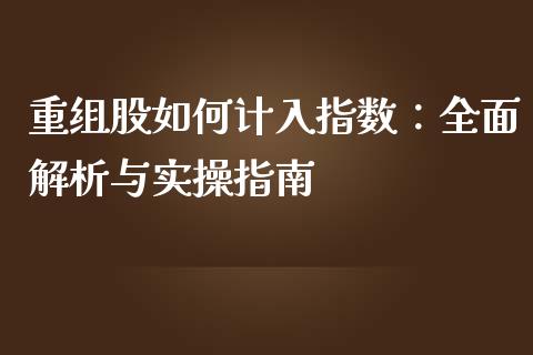 重组股如何计入指数：全面解析与实操指南_https://wap.jnbaishite.cn_全球财富_第1张