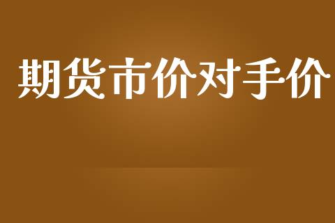 期货市价对手价_https://wap.jnbaishite.cn_全球财富_第1张