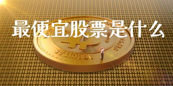 最便宜股票是什么_https://wap.jnbaishite.cn_理财投资_第1张