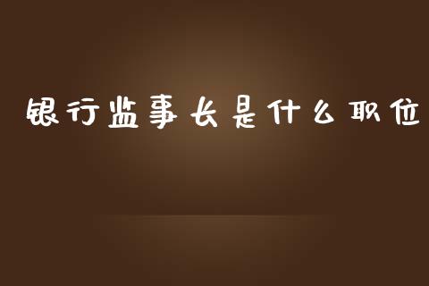 银行监事长是什么职位_https://wap.jnbaishite.cn_期货资讯_第1张