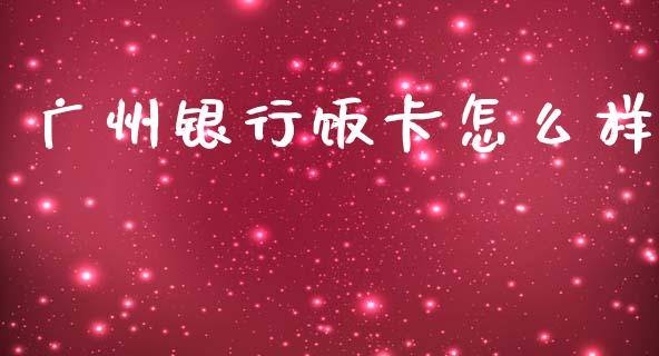 广州银行饭卡怎么样_https://wap.jnbaishite.cn_金融资讯_第1张