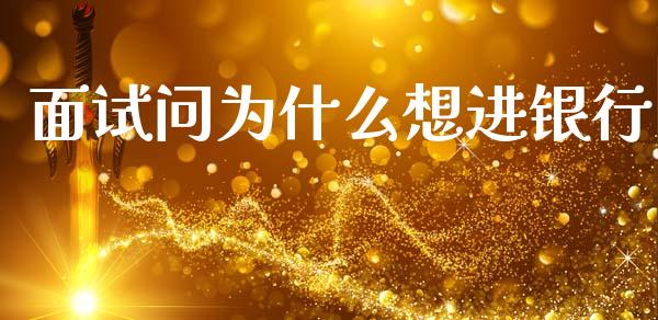 面试问为什么想进银行_https://wap.jnbaishite.cn_金融资讯_第1张
