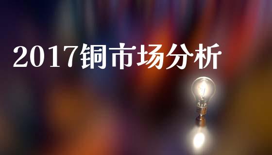 2017铜市场分析_https://wap.jnbaishite.cn_金融资讯_第1张