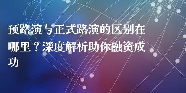 预路演与正式路演的区别在哪里？深度解析助你融资成功_https://wap.jnbaishite.cn_金融资讯_第1张