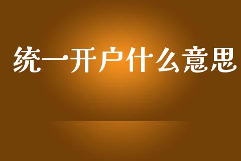 统一开户什么意思_https://wap.jnbaishite.cn_金融资讯_第1张