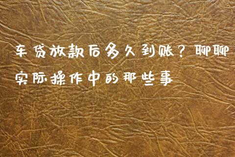 车贷放款后多久到账？聊聊实际操作中的那些事_https://wap.jnbaishite.cn_金融资讯_第1张