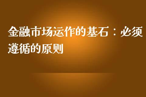 金融市场运作的基石：必须遵循的原则_https://wap.jnbaishite.cn_全球财富_第1张