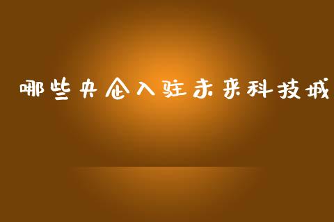 哪些央企入驻未来科技城_https://wap.jnbaishite.cn_金融资讯_第1张
