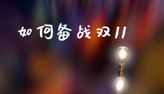 如何备战双11_https://wap.jnbaishite.cn_全球财富_第1张