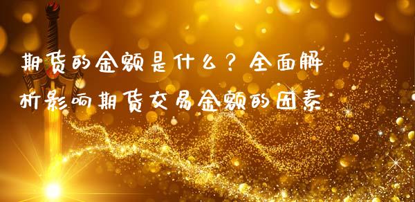 期货的金额是什么？全面解析影响期货交易金额的因素_https://wap.jnbaishite.cn_全球财富_第1张