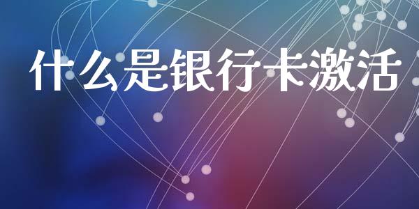 什么是银行卡激活_https://wap.jnbaishite.cn_理财投资_第1张