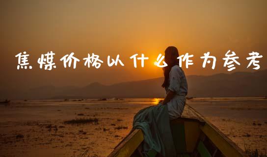 焦煤价格以什么作为参考_https://wap.jnbaishite.cn_理财投资_第1张