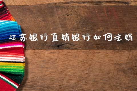 江苏银行直销银行如何注销_https://wap.jnbaishite.cn_期货资讯_第1张