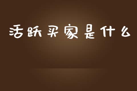 活跃买家是什么_https://wap.jnbaishite.cn_期货资讯_第1张