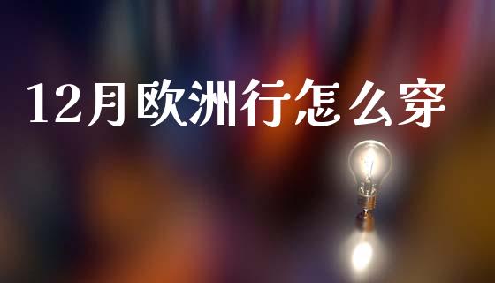 12月欧洲行怎么穿_https://wap.jnbaishite.cn_金融资讯_第1张