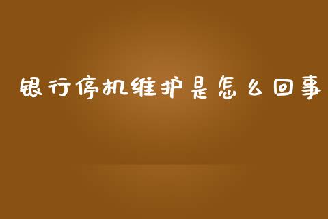 银行停机维护是怎么回事_https://wap.jnbaishite.cn_全球财富_第1张