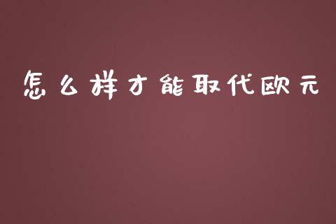 怎么样才能取代欧元_https://wap.jnbaishite.cn_全球财富_第1张