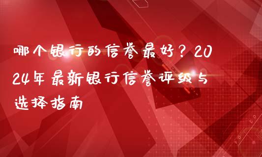 哪个银行的信誉最好？2024年最新银行信誉评级与选择指南_https://wap.jnbaishite.cn_全球财富_第1张