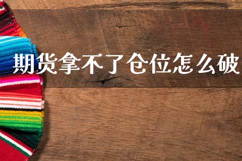 期货拿不了仓位怎么破_https://wap.jnbaishite.cn_期货资讯_第1张
