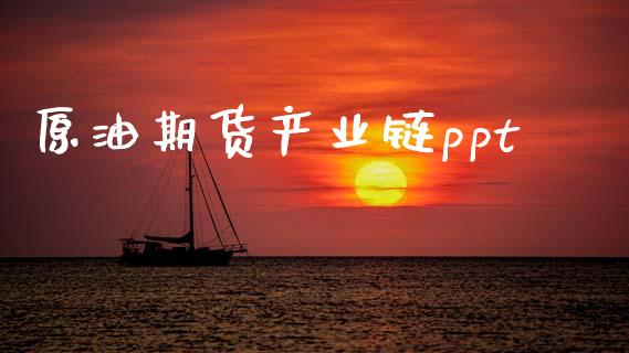 原油期货产业链ppt_https://wap.jnbaishite.cn_期货资讯_第1张