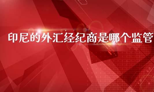 印尼的外汇经纪商是哪个监管_https://wap.jnbaishite.cn_期货资讯_第1张