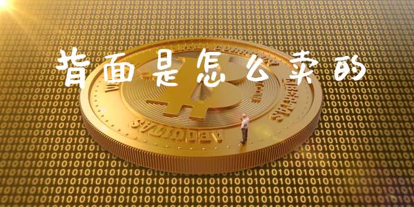 背面是怎么卖的_https://wap.jnbaishite.cn_金融资讯_第1张