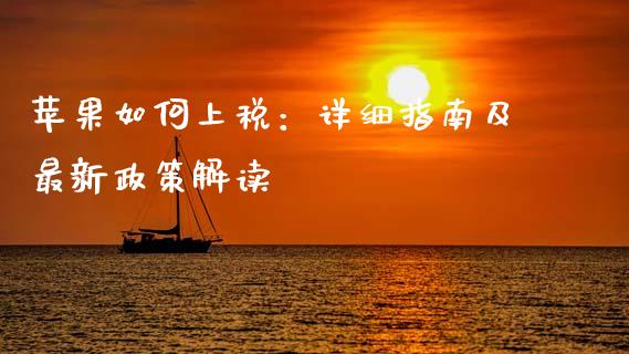 苹果如何上税：详细指南及最新政策解读_https://wap.jnbaishite.cn_期货资讯_第1张