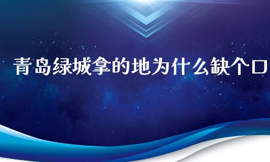 青岛绿城拿的地为什么缺个口_https://wap.jnbaishite.cn_理财投资_第1张