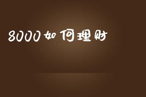 8000如何理财_https://wap.jnbaishite.cn_全球财富_第1张