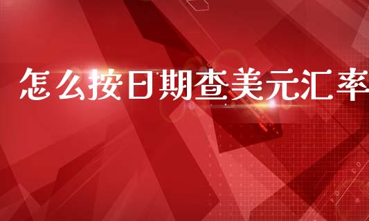 怎么按日期查美元汇率_https://wap.jnbaishite.cn_全球财富_第1张