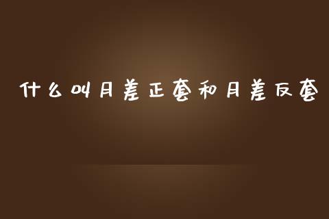 什么叫月差正套和月差反套_https://wap.jnbaishite.cn_期货资讯_第1张