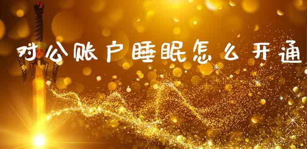 对公账户睡眠怎么开通_https://wap.jnbaishite.cn_理财投资_第1张